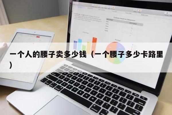 一个人的腰子卖多少钱（一个腰子多少卡路里） 第1张