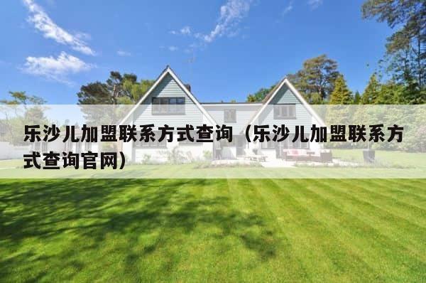 乐沙儿加盟联系方式查询（乐沙儿加盟联系方式查询官网） 第1张