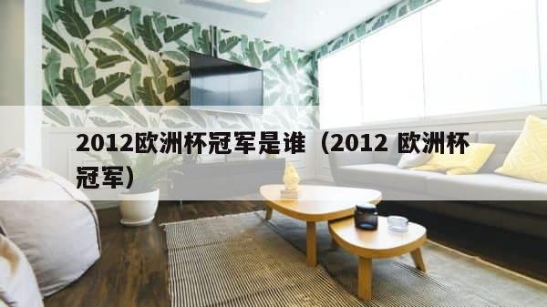 2012欧洲杯冠军是谁（2012 欧洲杯冠军） 第1张