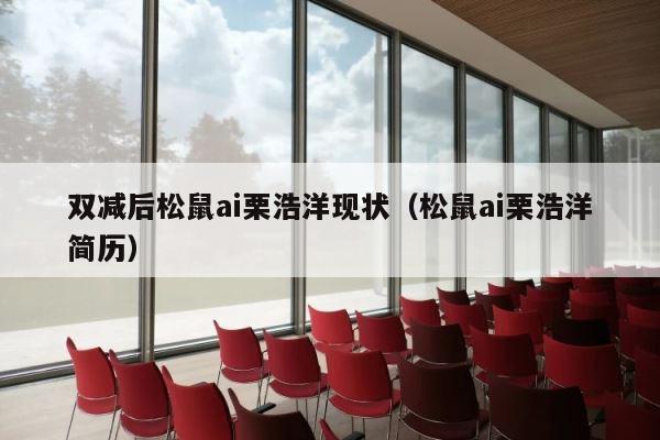 双减后松鼠ai栗浩洋现状（松鼠ai栗浩洋简历） 第1张