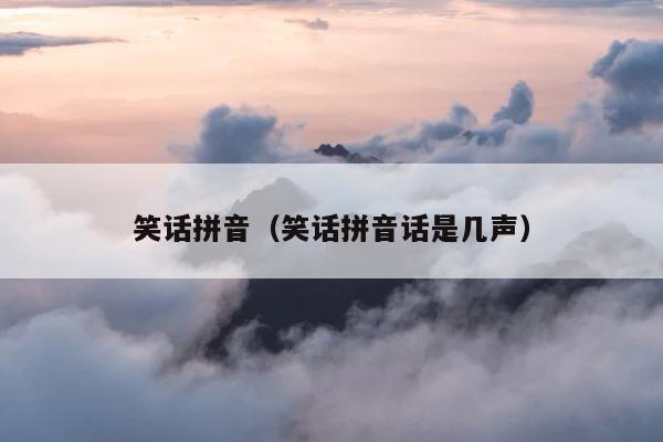 笑话拼音（笑话拼音话是几声） 第1张