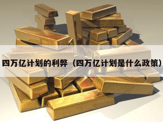 四万亿计划的利弊（四万亿计划是什么政策） 第1张