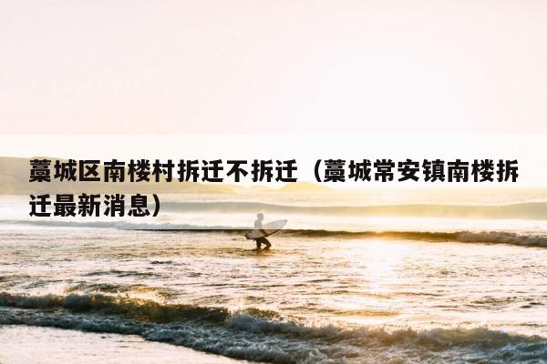 藁城区南楼村拆迁不拆迁（藁城常安镇南楼拆迁最新消息） 第1张