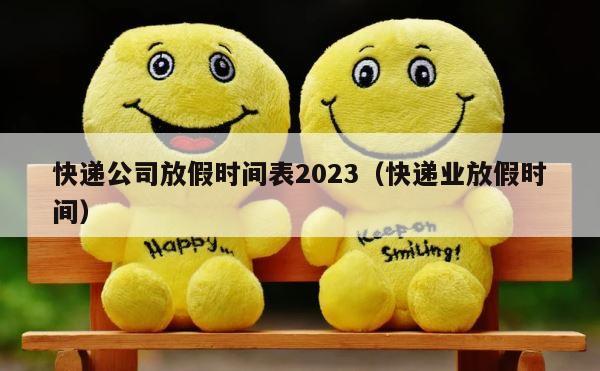 快递公司放假时间表2023（快递业放假时间） 第1张