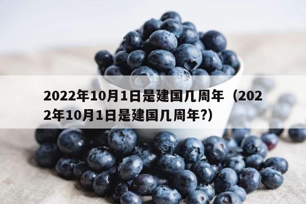 2022年10月1日是建国几周年（2022年10月1日是建国几周年?） 第1张