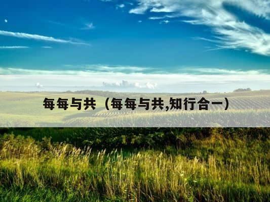 每每与共（每每与共,知行合一） 第1张