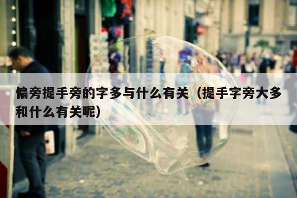 偏旁提手旁的字多与什么有关（提手字旁大多和什么有关呢） 第1张