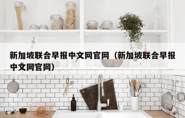 新加坡联合早报中文网官网（新加坡联合早报中文网官网） 第1张