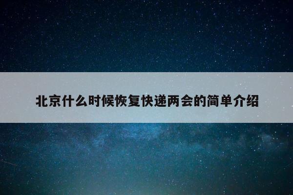 北京什么时候恢复快递两会的简单介绍 第1张