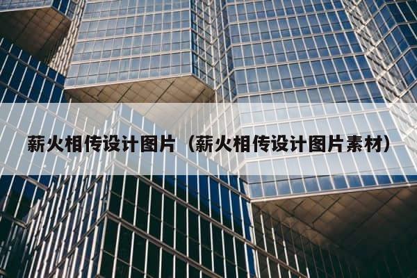 薪火相传设计图片（薪火相传设计图片素材） 第1张