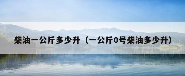 柴油一公斤多少升（一公斤0号柴油多少升） 第1张
