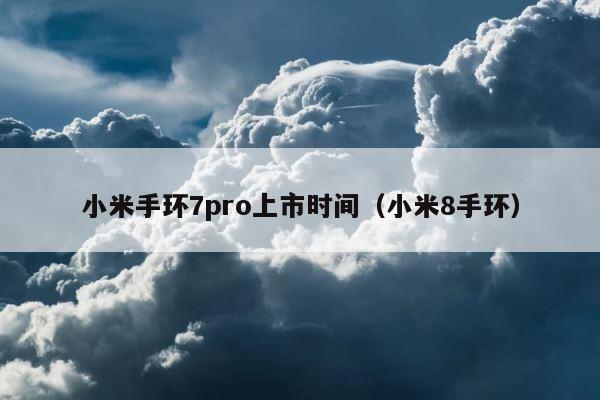 小米手环7pro上市时间（小米8手环） 第1张