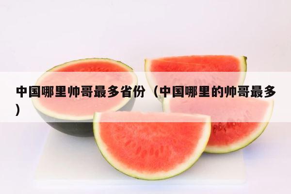 中国哪里帅哥最多省份（中国哪里的帅哥最多） 第1张