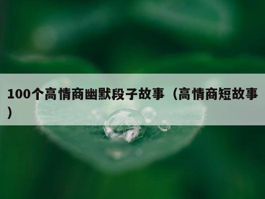 100个高情商幽默段子故事（高情商短故事） 第1张