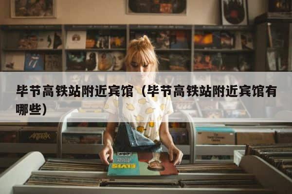 毕节高铁站附近宾馆（毕节高铁站附近宾馆有哪些） 第1张