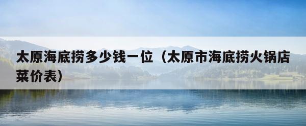 太原海底捞多少钱一位（太原市海底捞火锅店菜价表） 第1张