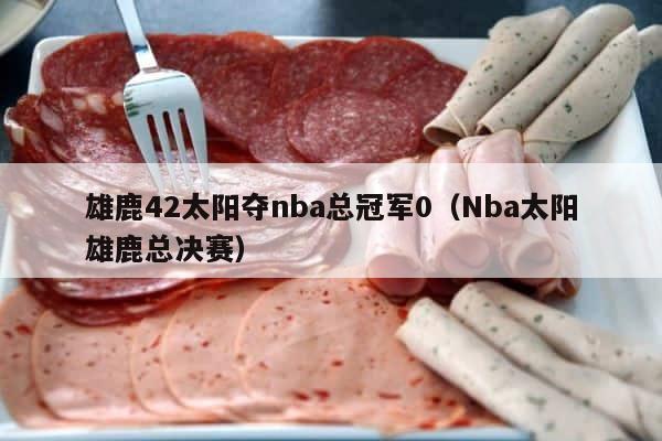 雄鹿42太阳夺nba总冠军0（Nba太阳雄鹿总决赛） 第1张