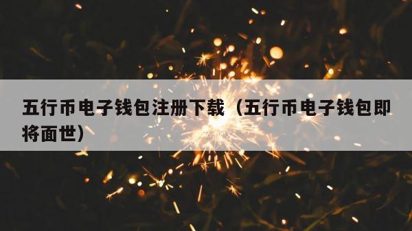 五行币电子钱包注册下载（五行币电子钱包即将面世） 第1张