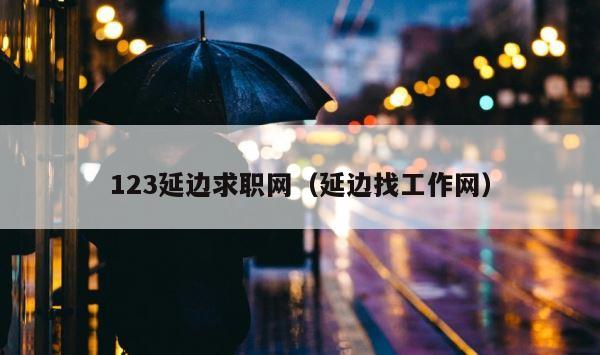123延边求职网（延边找工作网） 第1张