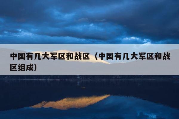 中国有几大军区和战区（中国有几大军区和战区组成） 第1张