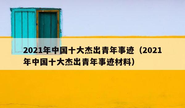 2021年中国十大杰出青年事迹（2021年中国十大杰出青年事迹材料） 第1张