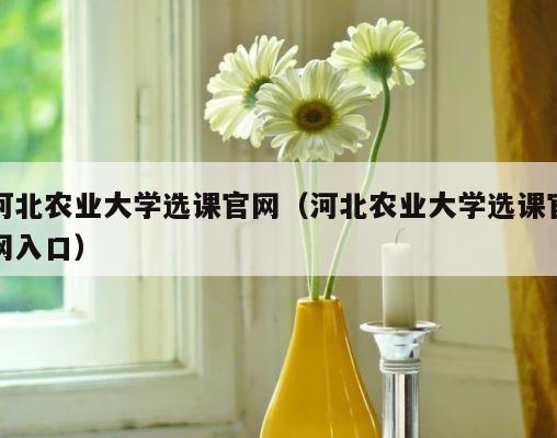 河北农业大学选课官网（河北农业大学选课官网入口） 第1张