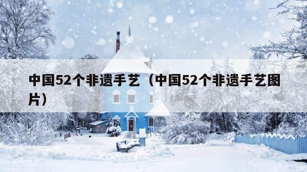 中国52个非遗手艺（中国52个非遗手艺图片） 第1张