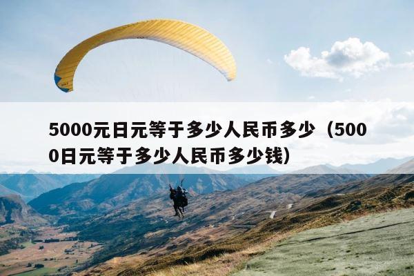 5000元日元等于多少人民币多少（5000日元等于多少人民币多少钱） 第1张