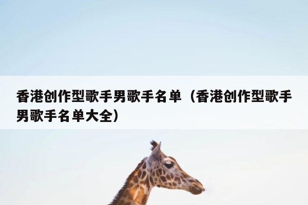 香港创作型歌手男歌手名单（香港创作型歌手男歌手名单大全） 第1张