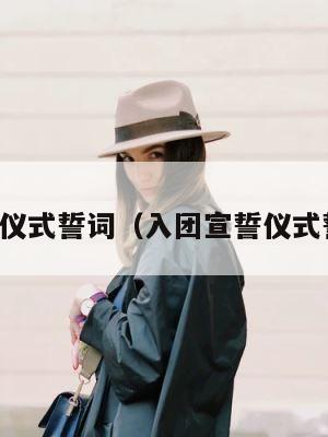入团宣誓仪式誓词（入团宣誓仪式誓词内容） 第1张