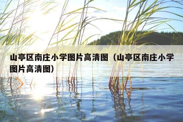 山亭区南庄小学图片高清图（山亭区南庄小学图片高清图） 第1张