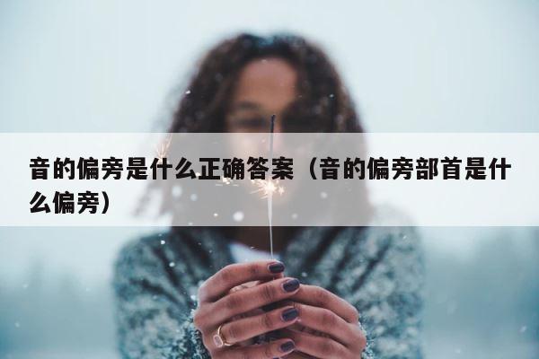 音的偏旁是什么正确答案（音的偏旁部首是什么偏旁） 第1张