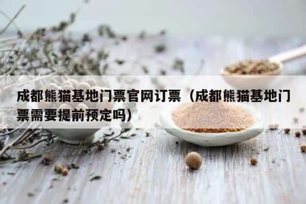 成都熊猫基地门票官网订票（成都熊猫基地门票需要提前预定吗） 第1张