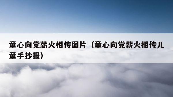 童心向党薪火相传图片（童心向党薪火相传儿童手抄报） 第1张