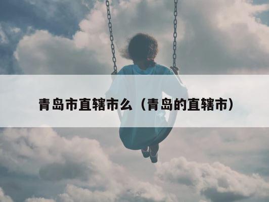 青岛市直辖市么（青岛的直辖市） 第1张