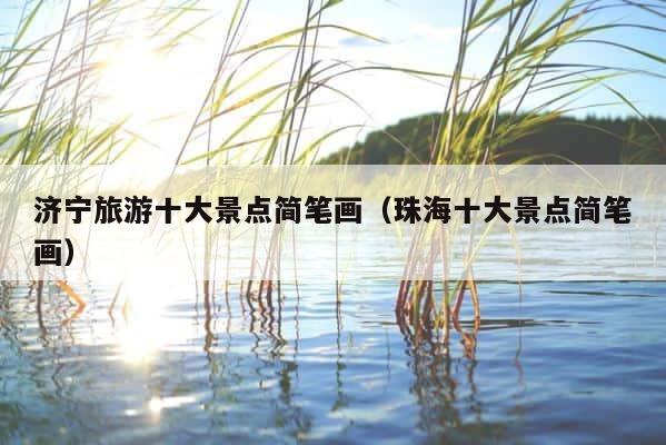 济宁旅游十大景点简笔画（珠海十大景点简笔画） 第1张