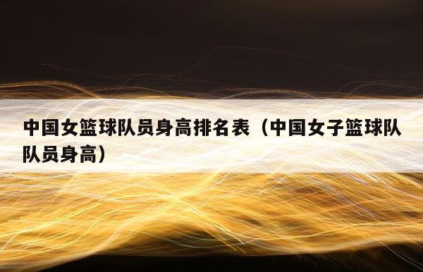 中国女篮球队员身高排名表（中国女子篮球队队员身高） 第1张