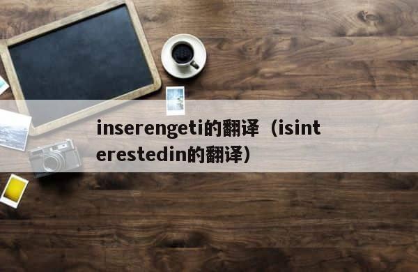 inserengeti的翻译（isinterestedin的翻译） 第1张