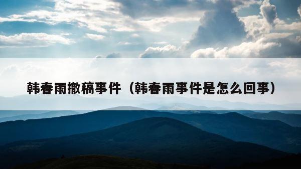 韩春雨撤稿事件（韩春雨事件是怎么回事） 第1张