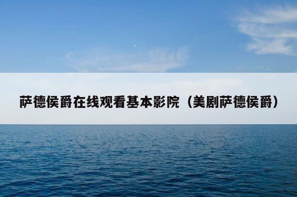 萨德侯爵在线观看基本影院（美剧萨德侯爵） 第1张