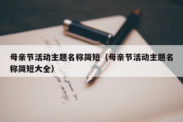 母亲节活动主题名称简短（母亲节活动主题名称简短大全） 第1张