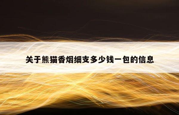 关于熊猫香烟细支多少钱一包的信息 第1张