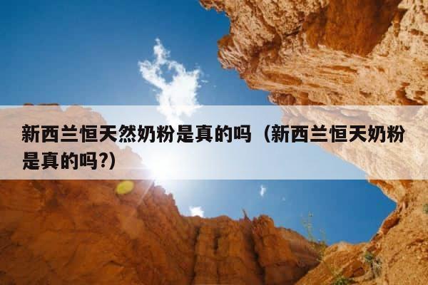 新西兰恒天然奶粉是真的吗（新西兰恒天奶粉是真的吗?） 第1张