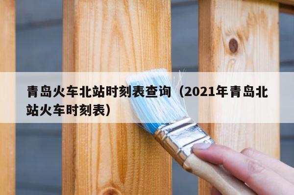 青岛火车北站时刻表查询（2021年青岛北站火车时刻表） 第1张