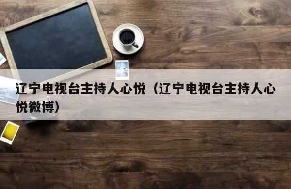 辽宁电视台主持人心悦（辽宁电视台主持人心悦微博） 第1张