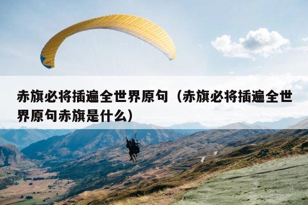 赤旗必将插遍全世界原句（赤旗必将插遍全世界原句赤旗是什么） 第1张