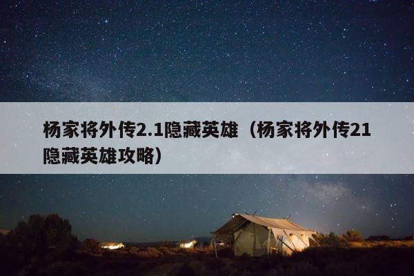 杨家将外传2.1隐藏英雄（杨家将外传21隐藏英雄攻略） 第1张