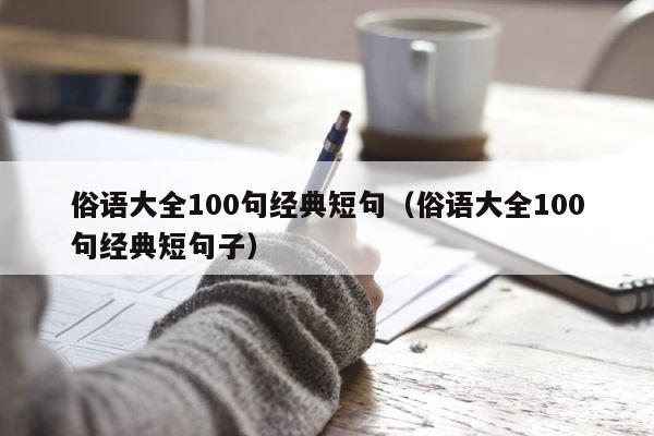 俗语大全100句经典短句（俗语大全100句经典短句子） 第1张