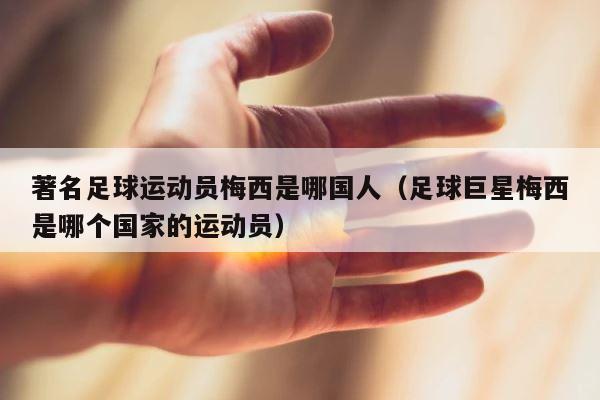 著名足球运动员梅西是哪国人（足球巨星梅西是哪个国家的运动员） 第1张