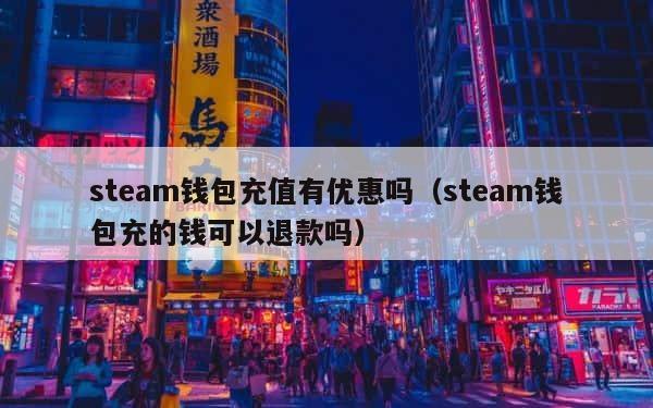 steam钱包充值有优惠吗（steam钱包充的钱可以退款吗） 第1张